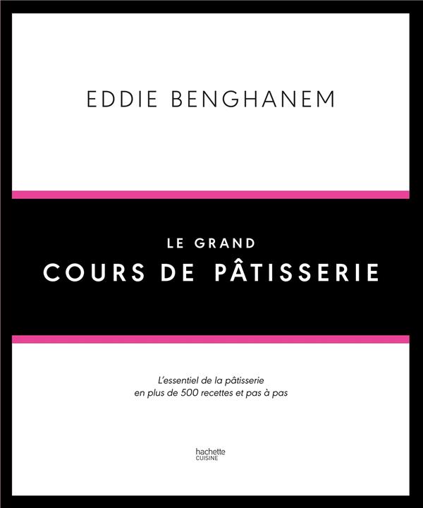 LE GRAND COURS DE PATISSERIE - L-ESSENTIEL DE LA PATISSERIE EN PLUS DE 500 RECETTES ET 80 TECHNIQUES - BENGHANEM EDDIE - Hachette Pratique