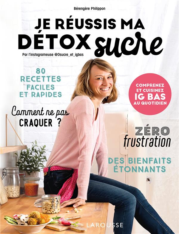 JE REUSSIS MA DETOX SUCRE - COMPRENEZ ET CUISINEZ IG BAS AU QUOTIDIEN - PHILIPPON BERENGERE - LAROUSSE