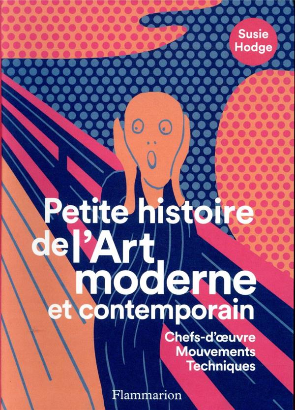 PETITE HISTOIRE DE L-ART MODERNE ET CONTEMPORAIN - CHEFS-D-OEUVRE, MOUVEMENTS, TECHNIQUES - ILLUSTRA - HODGE SUSIE - FLAMMARION