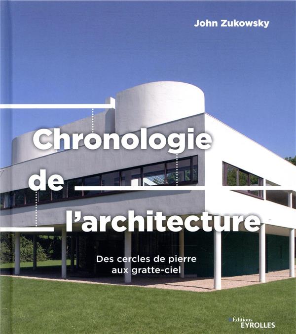 CHRONOLOGIE DE L-ARCHITECTURE - DES CERCLES DE PIERRE AUX GRATTE-CIEL - ZUKOWSKY JOHN - EYROLLES