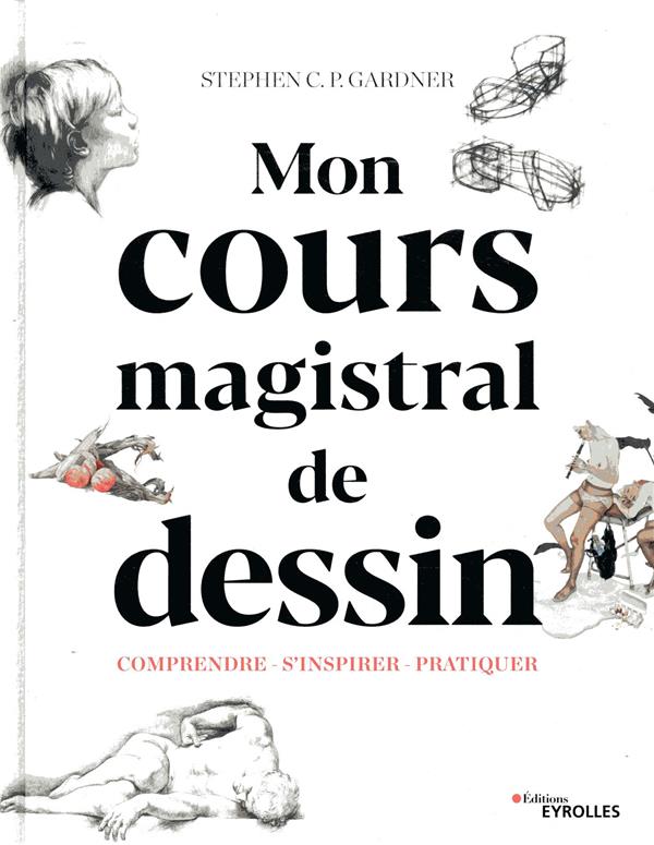 MON COURS MAGISTRAL DE DESSIN - COMPRENDRE - S-INSPIRER - PRATIQUE. AVEC 529 ILLUSTRAT - GARDNER S C P. - EYROLLES MON COURS MAGISTRAL DE DESSIN - COMPRENDRE - S-INSPIRER - PRATIQUE. AVEC 529 ILLUSTRAT - GARDNER S C P. - EYROLLES