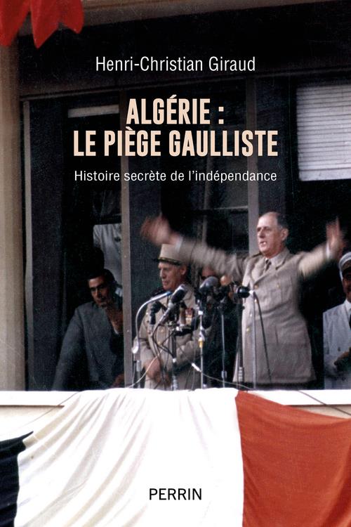 ALGERIE - LE PIEGE GAULLISTE - HISTOIRE SECRETE DE L-INDEPENDANCE - GIRAUD H-C. - PERRIN