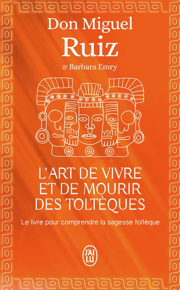 L-ART DE VIVRE ET DE MOURIR DES TOLTEQUES - LE LIVRE POUR COMPRENDRE LA SAGESSE TOLTEQUE - RUIZ DON MIGUEL - J'ai lu L-ART DE VIVRE ET DE MOURIR DES TOLTEQUES - LE LIVRE POUR COMPRENDRE LA SAGESSE TOLTEQUE - RUIZ DON MIGUEL - J'ai lu