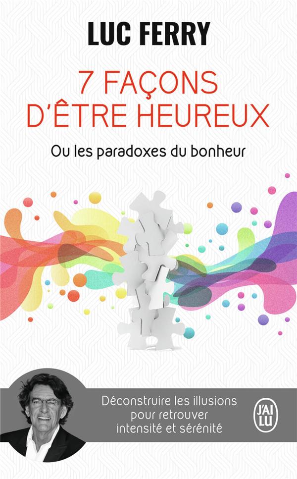 7 FACONS D-ETRE HEUREUX OU LES PARADOXES DU BONHEUR - DECONSTRUIRE LES ILLUSIONS POUR RETROUVER INTE - FERRY LUC - J'AI LU