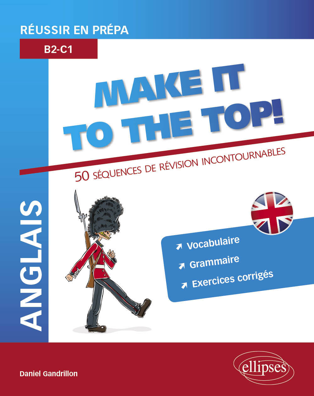 Anglais. Réussir en prépa. Make it to the top! 50 séquences de révision incontournables. Vocabulaire, grammaire, exercices corrigés (B2-C1) - Daniel Gandrillon - ELLIPSES