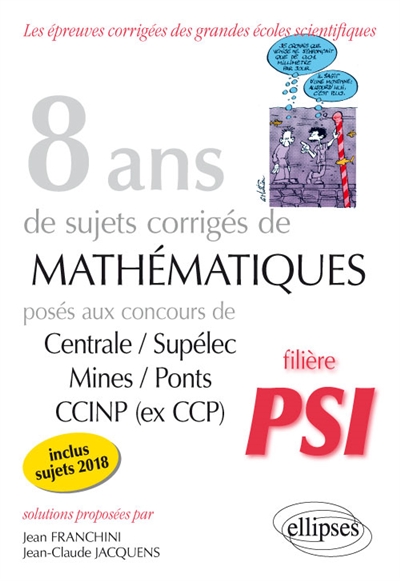 8 ANS DE SUJETS CORRIGES DE MATHEMATIQUES POSES AUX CONCOURS CENTRALE/SUPELEC, MINES/PONTS ET CCINP - FRANCHINI/JACQUENS - ELLIPSES MARKET