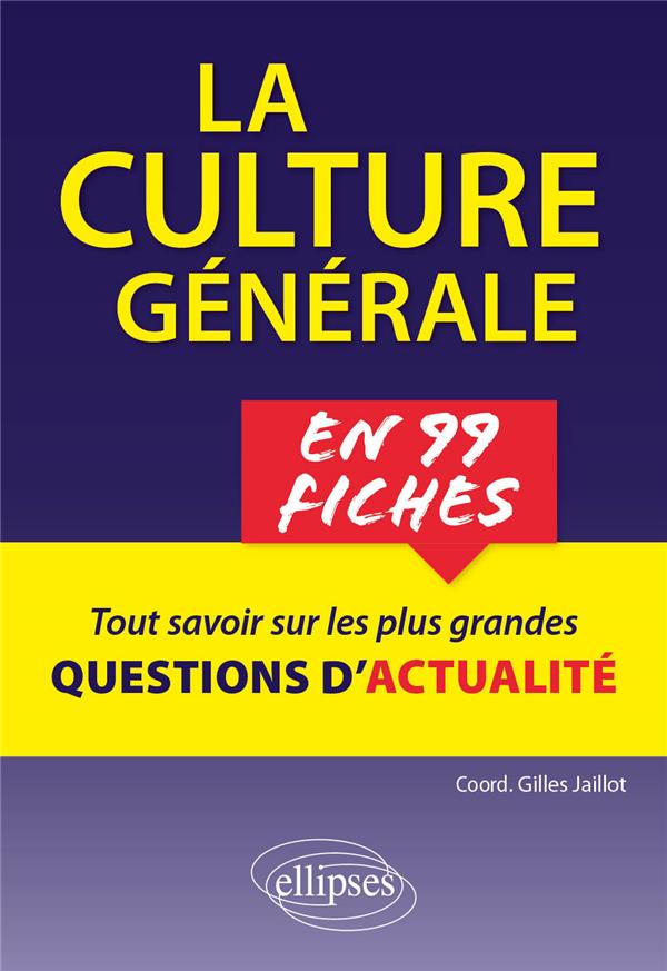 LA CULTURE GENERALE EN 99 FICHES. TOUT COMPRENDRE SUR LES PLUS GRANDES QUESTIONS CONTEMPORAINES. - JAILLOT GILLES - ELLIPSES MARKET