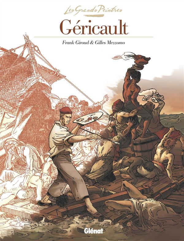 LES GRANDS PEINTRES - THEODORE GERICAULT - LE RADEAU DE LA MEDUSE - GIROUD/MEZZOMO - Glénat