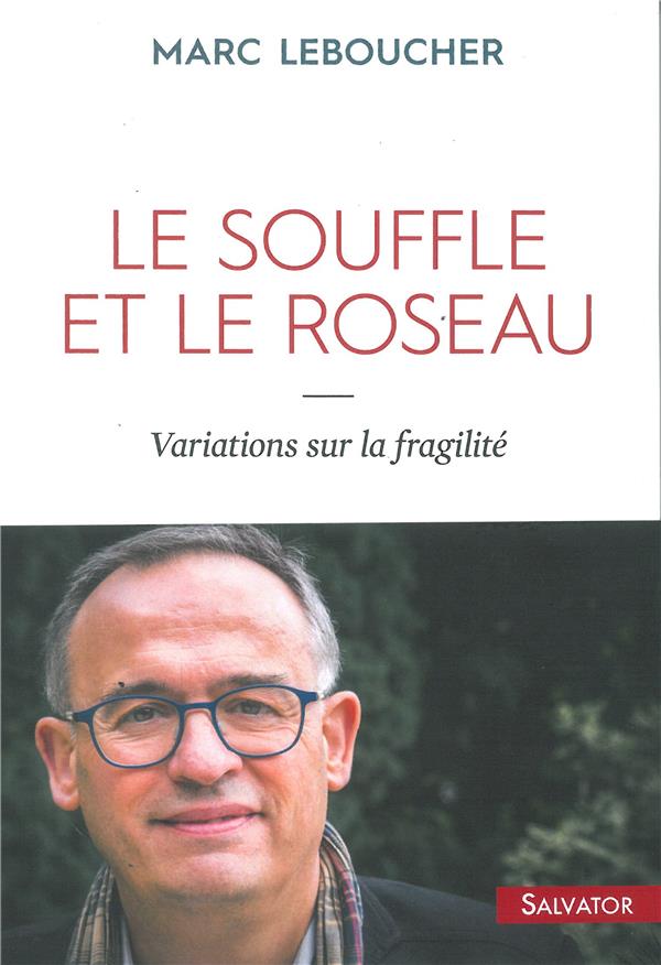 LE SOUFFLE ET LE ROSEAU - VARIATIONS SUR LA FRAGILITE - LEBOUCHER MARC - Salvator