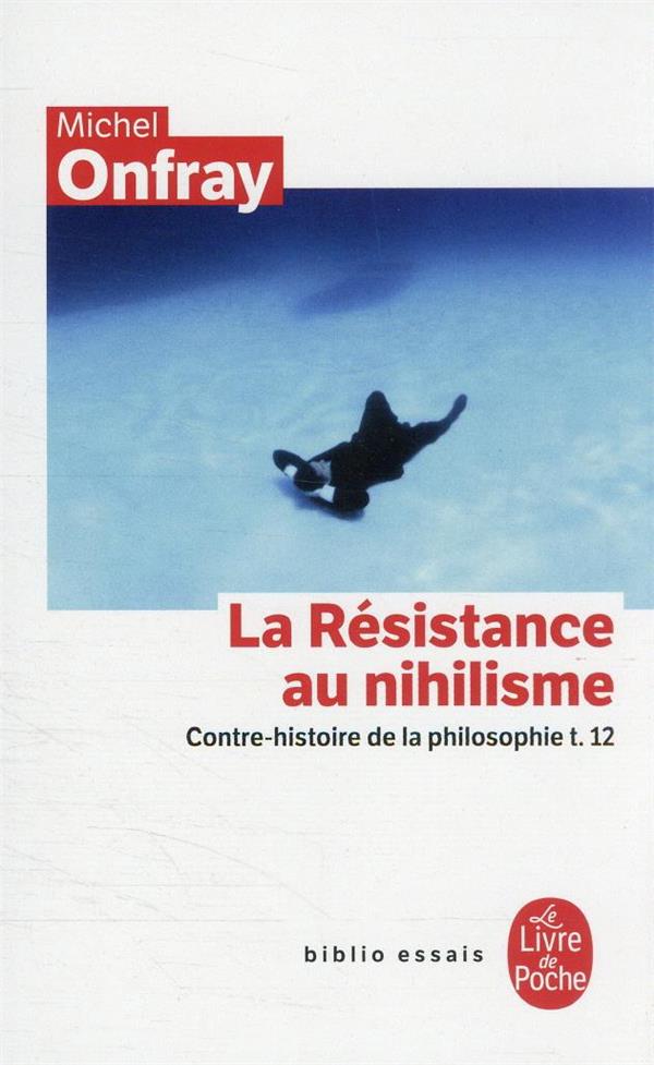 CONTRE-HISTOIRE DE LA PHILOSOPHIE TOME 12 : LA RESISTANCE AU NIHILISME - ONFRAY MICHEL - LGF/Livre de Poche