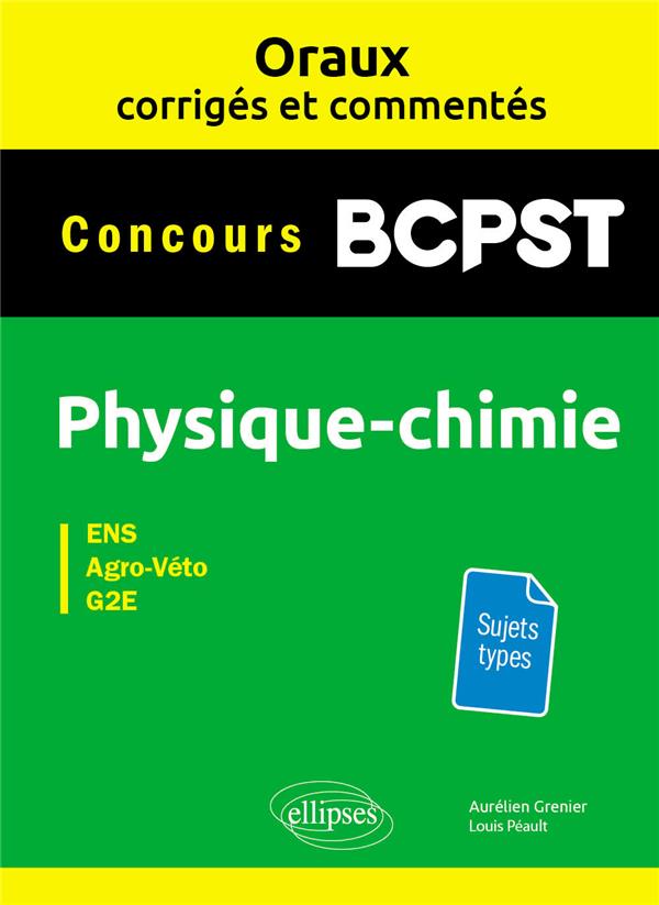 ORAUX CORRIGES ET COMMENTES PHYSIQUE-CHIMIE BCPST - CONCOURS AGRO-VETO, ENS, G2E - GRENIER/PEAULT - ELLIPSES MARKET