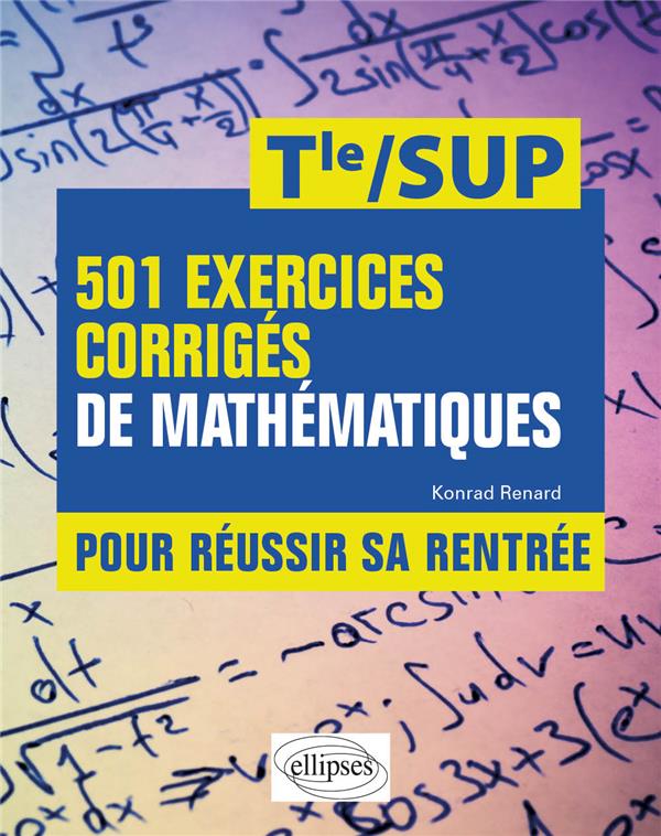 501 EXERCICES CORRIGES DE MATHEMATIQUES - POUR REUSSIR SA RENTREE - DE LA TERMINALE A LA SUP - RENARD KONRAD - ELLIPSES MARKET