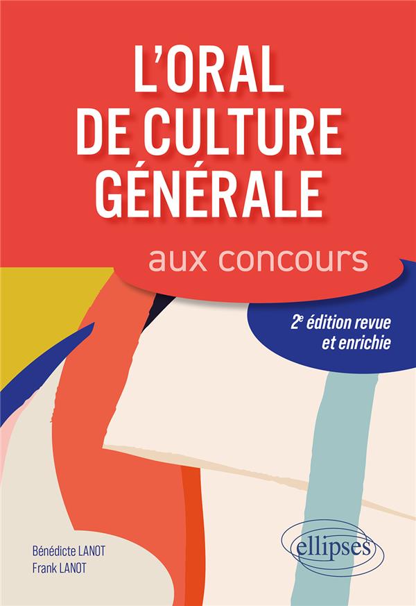 L'ORAL DE CULTURE GENERALE AUX CONCOURS. 2E EDITION REVUE ET ENRICHIE - LANOT - ELLIPSES MARKET