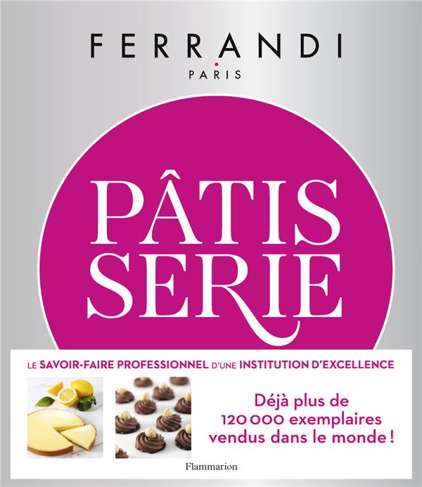 PATISSERIE - TOUTES LES TECHNIQUES ET RECETTES D'UNE ECOLE D'EXCELLENCE - FERRANDI PARIS - FLAMMARION