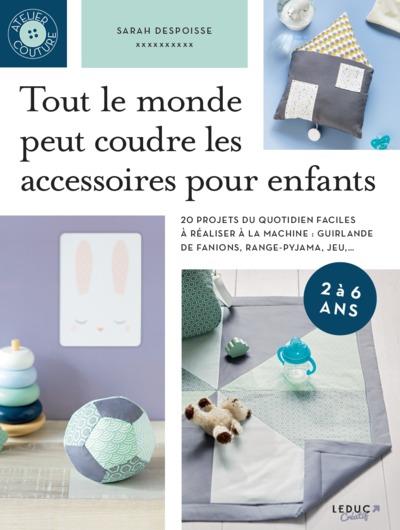 TOUT LE MONDE PEUT COUDRE DES ACCESSOIRES POUR ENFANTS - 20 PROJETS DU QUOTIDIEN FACILES A REALISER - DESPOISSE SARAH - INEDITE