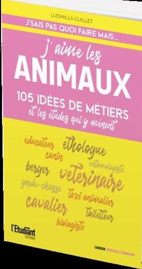 J'AIME LES ANIMAUX - 105 IDEES DE METIERS ET LES ETUDES QUI Y MENENT - GUILLET LUDMILLA - L ETUDIANT