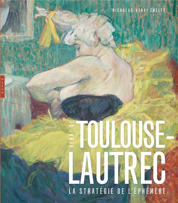 TOULOUSE-LAUTREC  LA STRATEGIE DE L'EPHEMERE - ZMELTY N-H. - HAZAN