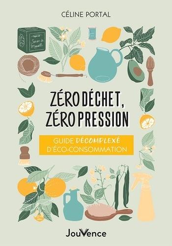 ZERO DECHET, ZERO PRESSION - GUIDE DECOMPLEXE D ECO-CONSOMMATION - PORTAL CELINE - JOUVENCE