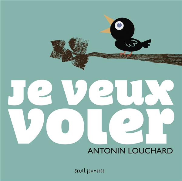 JE VEUX VOLER - LOUCHARD ANTONIN - Seuil Jeunesse JE VEUX VOLER - LOUCHARD ANTONIN - Seuil Jeunesse