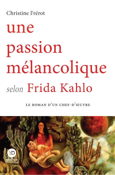 UNE PASSION MELANCOLIQUE SELON FRIDA KAHLO - FREROT CHRISTINE - HENRY DOUGIER