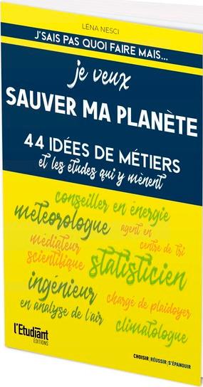 J'SAIS PAS QUOI FAIRE MAI... JE VEUX SAUVER MA PLANETE - 44 IDEES DE METIERS ET LES ETUDES QUI Y MEN - NESCI LENA - L ETUDIANT