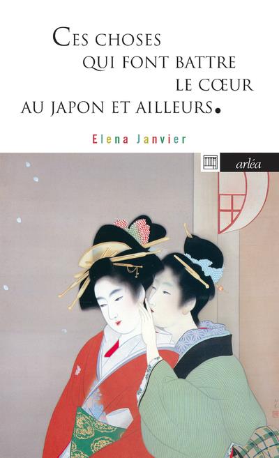 CES CHOSES QUI FONT BATTRE LE COEUR - AU JAPON ET AILLEURS - JANVIER ELENA - ARLEA