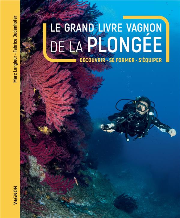 LE GRAND LIVRE VAGNON DE LA PLONGEE - DECOUVRIR, SE FORMER, S'EQUIPER - LANGLEUR/DUDENHOFER - VAGNON