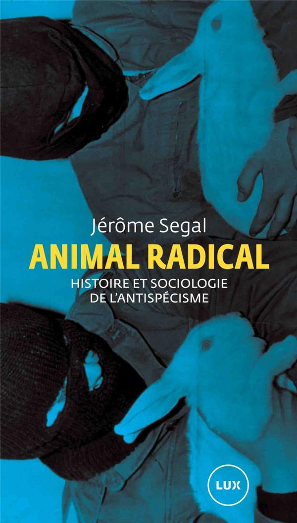 ANIMAL RADICAL  -  HISTOIRE ET SOCIOLOGIE DE L'ANTISPECISME - SEGAL, JEROME  - LUX CANADA