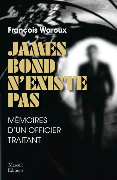 JAMES BOND N'EXISTE PAS, VERSION AUGMENTEE - MEMOIRE D'UN OFFICIER TRAITANT - WAROUX FRANCOIS - MAREUIL