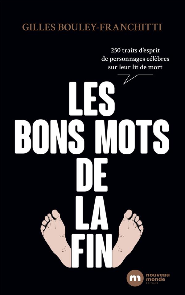 LES BONS MOTS DE LA FIN - 250 TRAITS D'ESPRIT DE PERSONNAGES CELEBRES SUR LEUR LIT DE MORT - BOULEY-FRANCHITTI G. - NOUVEAU MONDE