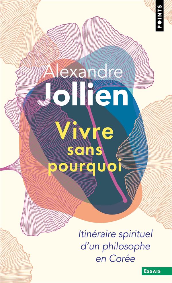 VIVRE SANS POURQUOI. ITINERAIRE SPIRITUEL D'UN PHILOSOPHE EN COREE - JOLLIEN ALEXANDRE - POINTS