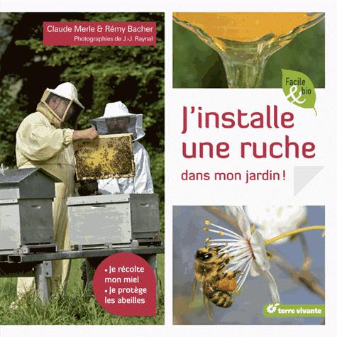 J'INSTALLE UNE RUCHE DANS MON JARDIN ! - JE RECOLTE MON MIEL, JE PROTEGE LES ABEILLES - MERLE CLAUDE - Terre vivante