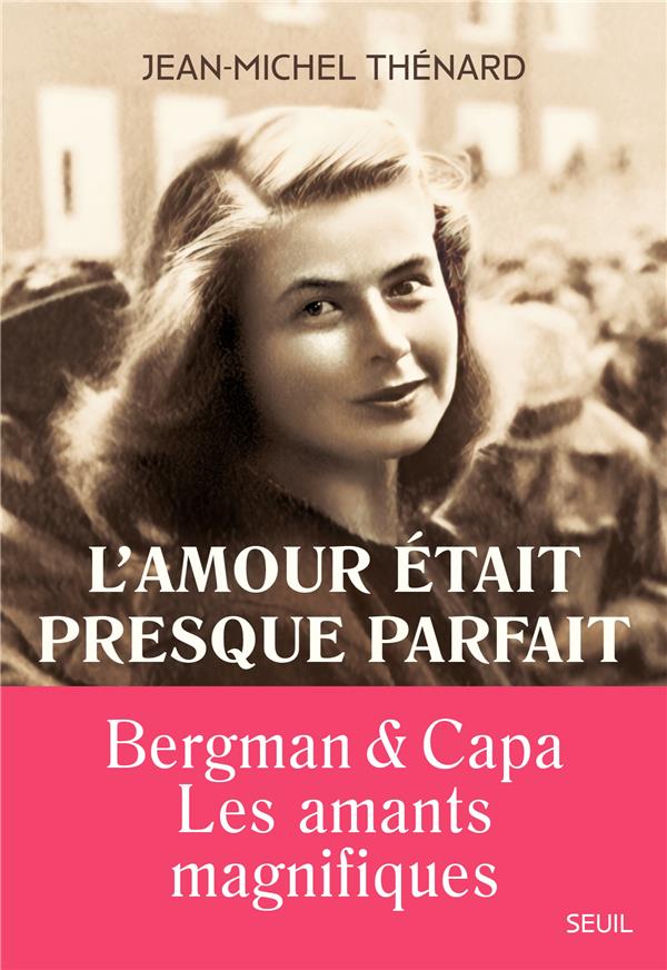 L'AMOUR ETAIT PRESQUE PARFAIT. INGRID BERGMAN ET ROBERT CAPA, LES AMANTS MAGNIFIQUES - THENARD JEAN-MICHEL - SEUIL