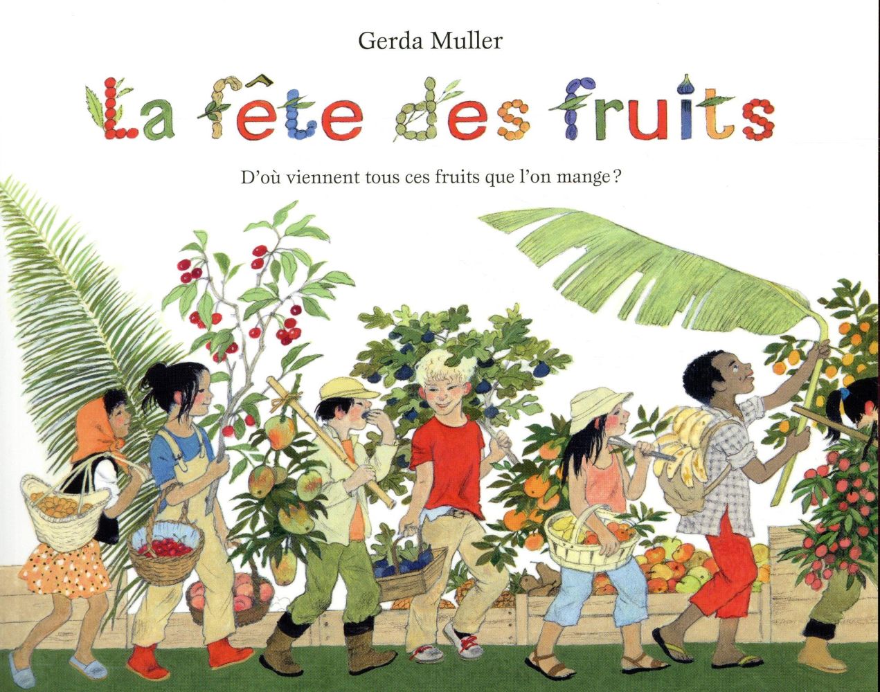 FETE DES FRUITS D'OU VIENNENT TOUS CES FRUITS QUE L'ON MANGE ? (LA) - MULLER GERDA - EDL