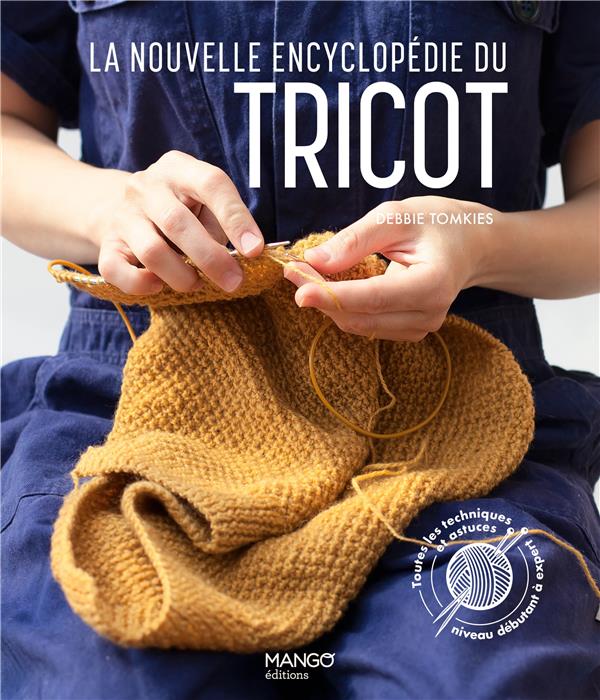 LA NOUVELLE ENCYCLOPEDIE DU TRICOT. TOUTES LES TECHNIQUES ET ASTUCES DU NIVEAU DEBUTANT A EXPERT - TOMKIES DEBBIE - MANGO LA NOUVELLE ENCYCLOPEDIE DU TRICOT. TOUTES LES TECHNIQUES ET ASTUCES DU NIVEAU DEBUTANT A EXPERT - TOMKIES DEBBIE - MANGO