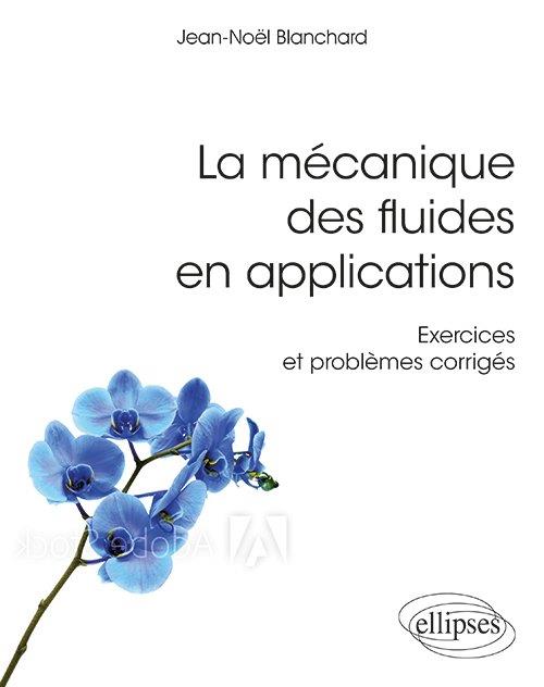 LA MECANIQUE DES FLUIDES EN APPLICATIONS - EXERCICES ET PROBLEMES CORRIGES - BLANCHARD JEAN-NOEL - ELLIPSES MARKET