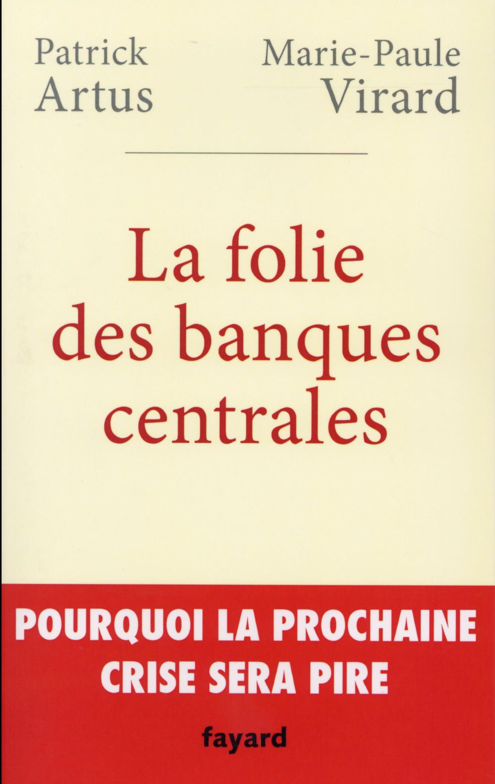 LA FOLIE DES BANQUES CENTRALES - POURQUOI L A PROCHAINE CRISE SERA PIRE - ARTUS/VIRARD - Fayard