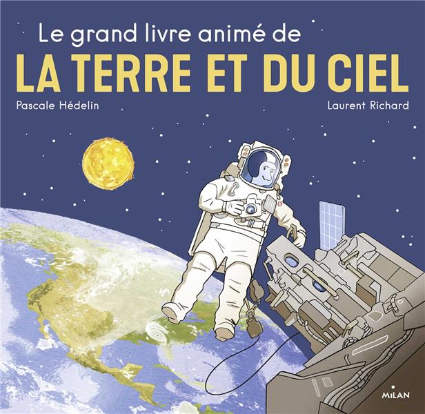 LE GRAND LIVRE ANIME DE LA TERRE ET DU CIEL - NOUVELLE COUVERTURE, TEXTE RELU ET MIS A JOUR PAR L'AU - HEDELIN/RICHARD - MILAN