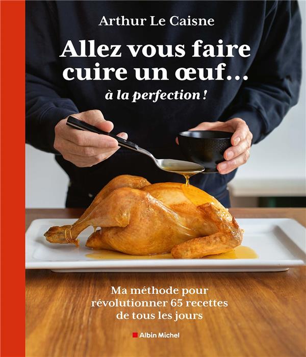 ALLEZ VOUS FAIRE CUIRE UN OEUF... A LA PERFECTION - MA METHODE POUR REVOLUTIONNER 65 RECETTES DE TOU - LE CAISNE ARTHUR - ALBIN MICHEL