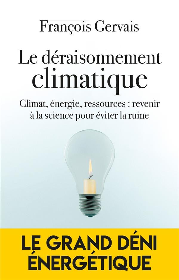 LE DERAISONNEMENT CLIMATIQUE - CLIMAT, ENERGIE, RESSOURCES : REVENIR A LA SCIENCE POUR EVITER LA RUI - GERVAIS FRANCOIS - EDITIONS DU TOUCAN