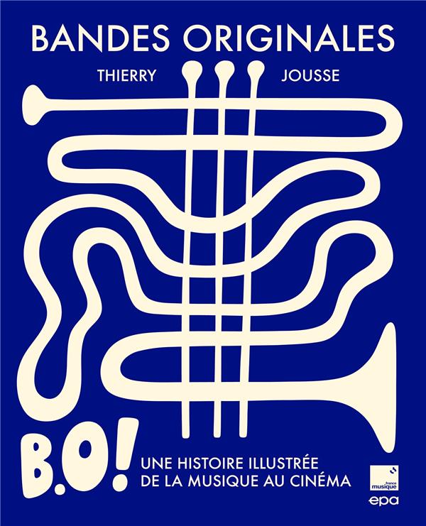 BANDES ORIGINALES - B.O. ! UNE HISTOIRE ILLUSTREE DE LA MUSIQUE AU CINEMA - JOUSSE THIERRY - EPA