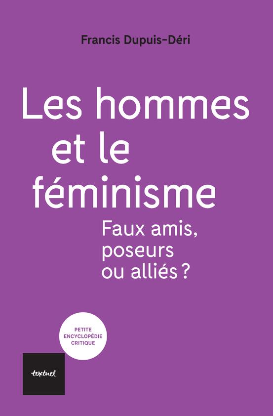 LES HOMMES ET LE FEMINISME - FAUX AMIS, POSEURS OU ALLIES? - DUPUIS-DERI FRANCIS - TEXTUEL