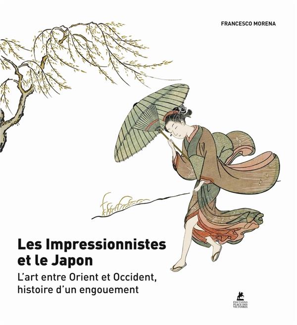 LES IMPRESSIONNISTES ET LE JAPON - L-ART ENTRE ORIENT ET OCCIDENT, HISTOIRE D-UN ENGOUEMENT - MORENA FRANCESCO - PLACE VICTOIRES