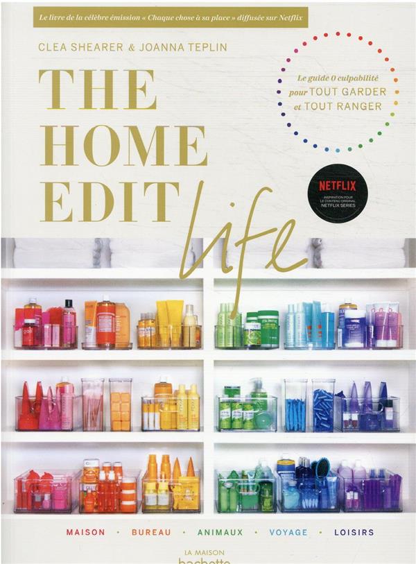 THE HOME EDIT LIFE - LE GUIDE ANTI-CULPABILITE  POUR POSSEDER TOUT CE QUE VOUS VOULEZ  ET TOUT ORGAN - SHEARER/TEPLIN - HACHETTE