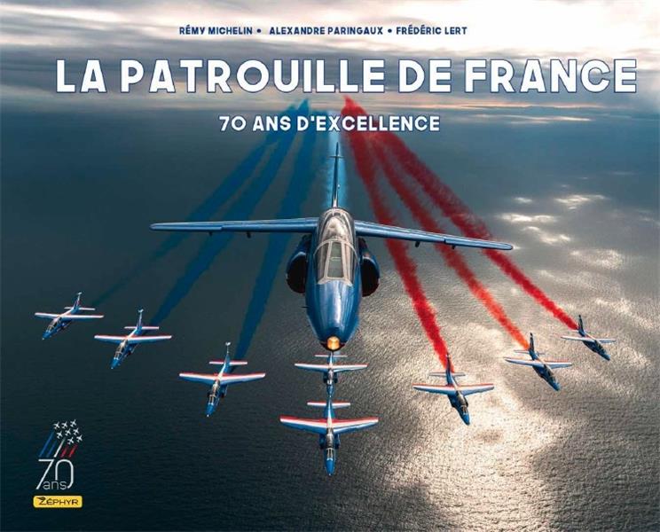 LA PATROUILLE DE FRANCE - 70 ANS D-EXCELLENCE / NOUVELLE EDITION (70 ANS) - LERT FREDERIC - ZEPHYR