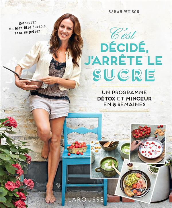 C'EST DECIDE, J'ARRETE LE SUCRE : UN PROGRAMME DETOX ET MINCEUR EN 8 SEMAINES - WILSON SARAH - LAROUSSE