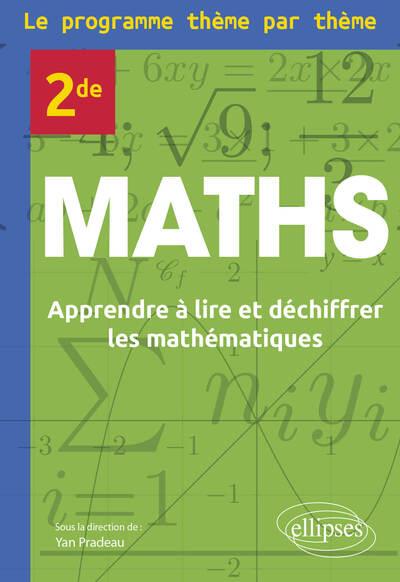 MATHS : SECONDE  -  LE PROGRAMME THEME PAR THEME  -  APPRENDRE A LIRE ET DECHIFFRER LES MATHEMATIQUES - PRADEAU/ANGUENOT - ELLIPSES MARKET