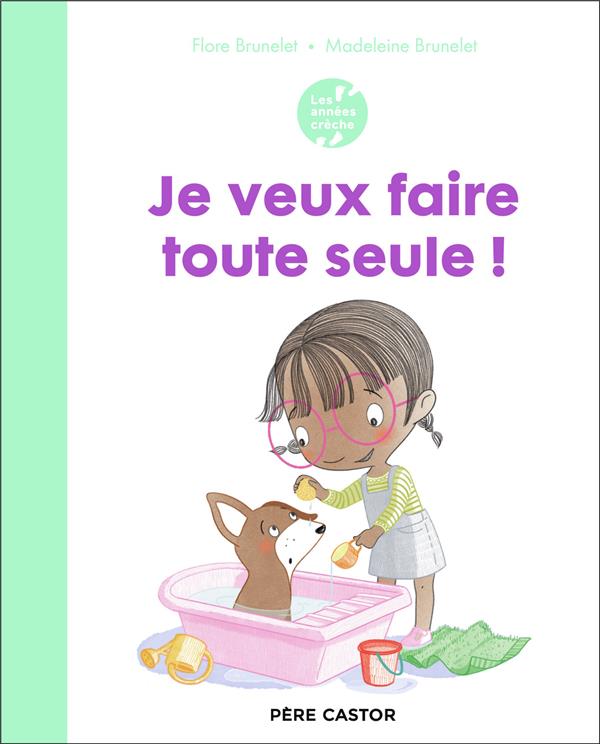 LES ANNEES CRECHE : JE VEUX FAIRE TOUTE SEULE ! - BRUNELET - FLAMMARION