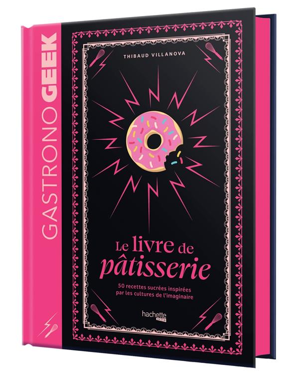 GASTRONOGEEK : LE LIVRE DE PATISSERIE : 50 RECETTES SUCREES INSPIREES PAR LES CULTURES DE L'IMAGINAIRE - VILLANOVA THIBAUD - HACHETTE