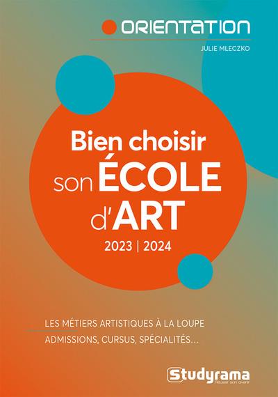 BIEN CHOISIR SON ECOLE D'ART : LES METIERS ARTISTIQUES A LA LOUPE  -  ADMISSIONS, CURSUS, SPECIALITES - MLECZKO JULIE - STUDYRAMA